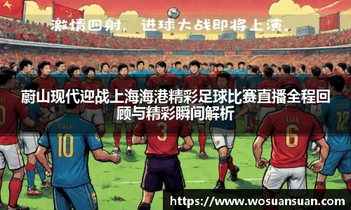 蔚山现代迎战上海海港精彩足球比赛直播全程回顾与精彩瞬间解析