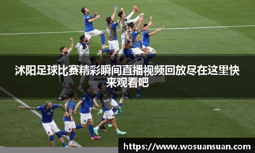 沭阳足球比赛精彩瞬间直播视频回放尽在这里快来观看吧
