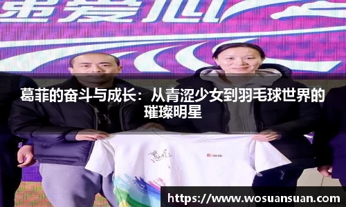 葛菲的奋斗与成长：从青涩少女到羽毛球世界的璀璨明星