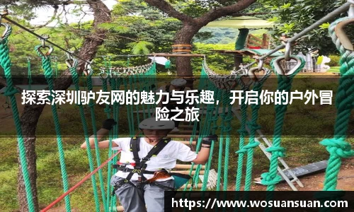 探索深圳驴友网的魅力与乐趣，开启你的户外冒险之旅
