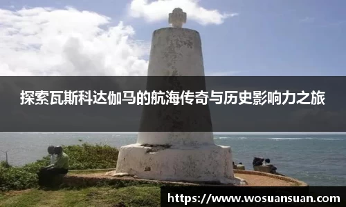 探索瓦斯科达伽马的航海传奇与历史影响力之旅