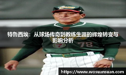 特鲁西埃：从球场传奇到教练生涯的辉煌转变与影响分析