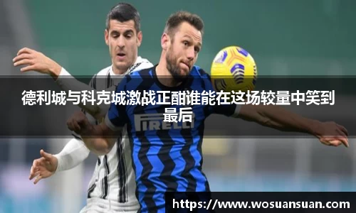 德利城与科克城激战正酣谁能在这场较量中笑到最后