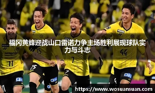 福冈黄蜂迎战山口雷诺力争主场胜利展现球队实力与斗志