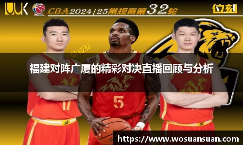 福建对阵广厦的精彩对决直播回顾与分析